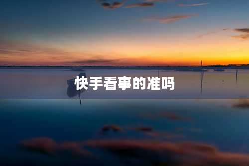 快手看事的准吗