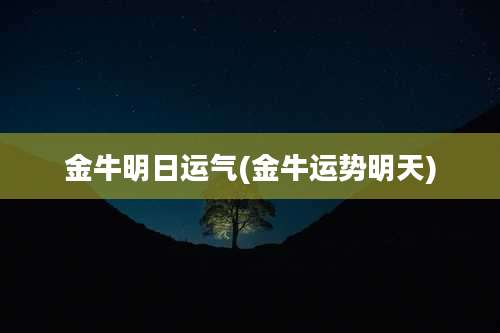 金牛明日运气(金牛运势明天)