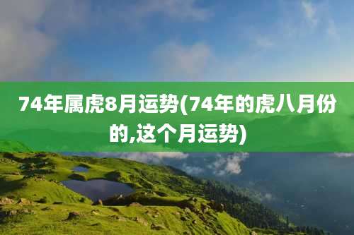 74年属虎8月运势(74年的虎八月份的,这个月运势)