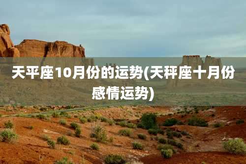 天平座10月份的运势(天秤座十月份感情运势)