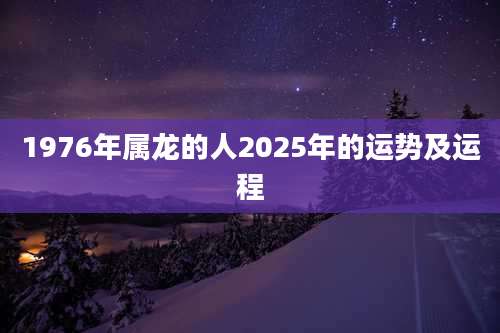 1976年属龙的人2025年的运势及运程