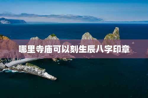 哪里寺庙可以刻生辰八字印章