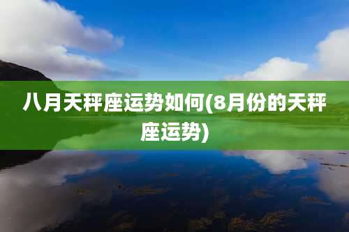 八月天秤座运势如何(8月份的天秤座运势)