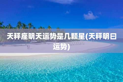 天秤座明天运势是几颗星(天秤明曰运势)