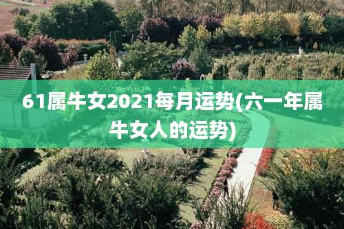 61属牛女2021每月运势(六一年属牛女人的运势)
