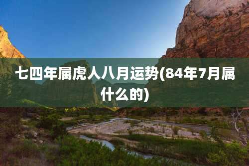 七四年属虎人八月运势(84年7月属什么的)