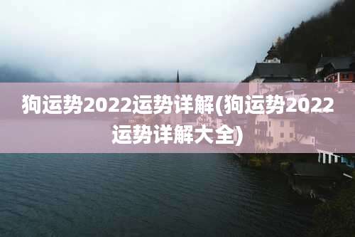 狗运势2022运势详解(狗运势2022运势详解大全)