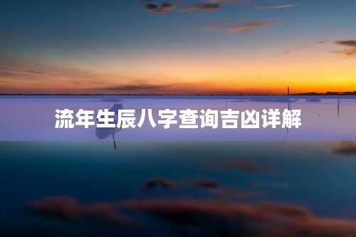 流年生辰八字查询吉凶详解