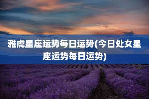 雅虎星座运势每日运势(今日处女星座运势每日运势)