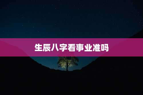 生辰八字看事业准吗