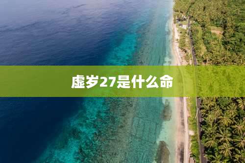 虚岁27是什么命