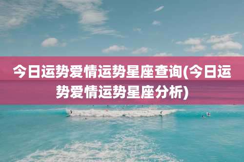 今日运势爱情运势星座查询(今日运势爱情运势星座分析)