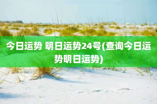 今日运势 明日运势24号(查询今日运势明日运势)