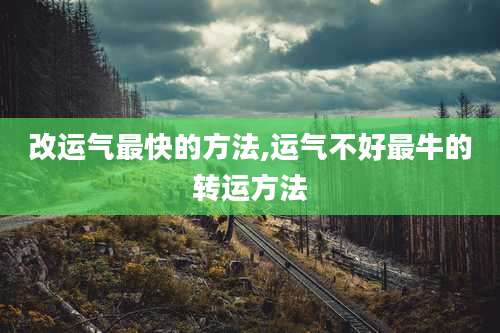 改运气最快的方法,运气不好最牛的转运方法