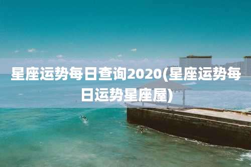 星座运势每日查询2020(星座运势每日运势星座屋)