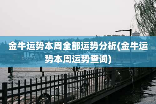 金牛运势本周全部运势分析(金牛运势本周运势查询)