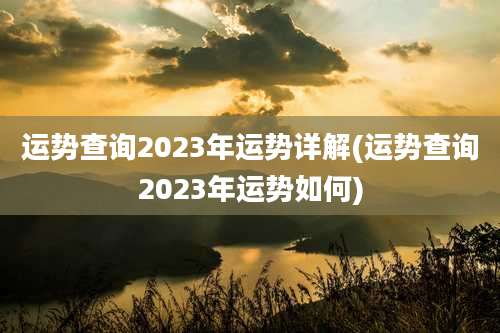 运势查询2023年运势详解(运势查询2023年运势如何)