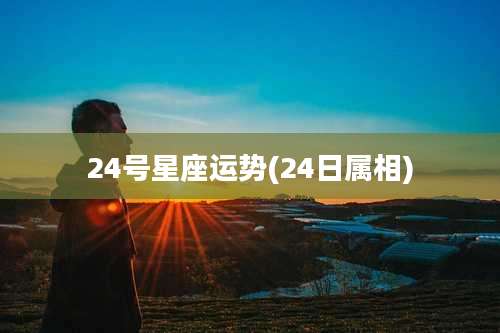 24号星座运势(24日属相)