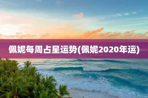佩妮每周占星运势(佩妮2020年运)