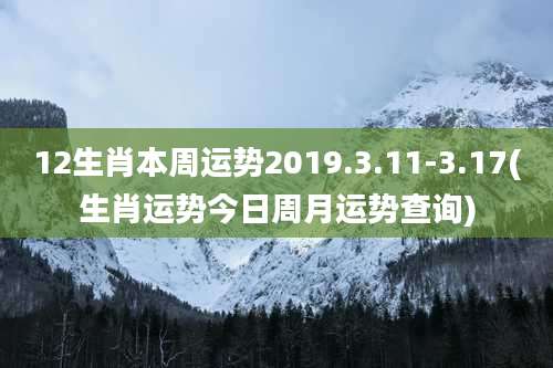 12生肖本周运势2019.3.11-3.17(生肖运势今日周月运势查询)