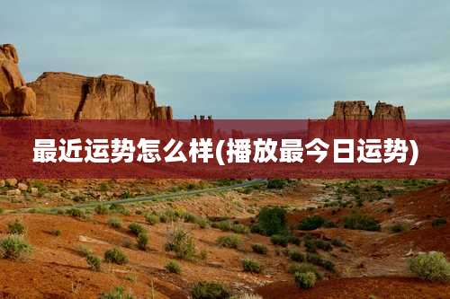 最近运势怎么样(播放最今日运势)