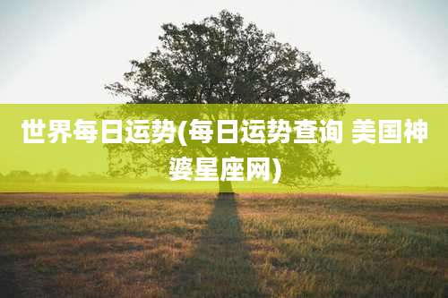 世界每日运势(每日运势查询 美国神婆星座网)