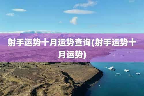 射手运势十月运势查询(射手运势十月运势)