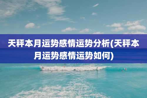 天秤本月运势感情运势分析(天秤本月运势感情运势如何)