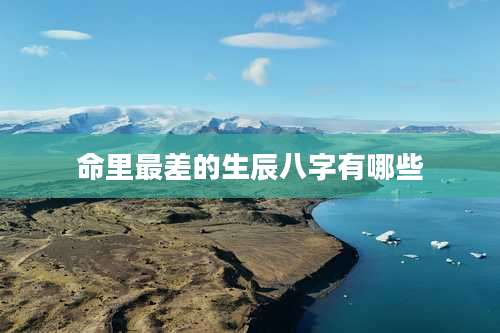 命里最差的生辰八字有哪些