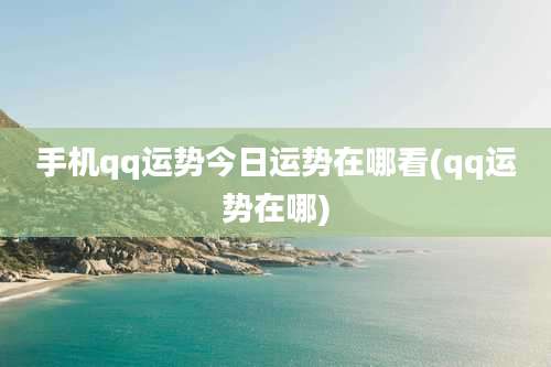 手机qq运势今日运势在哪看(qq运势在哪)