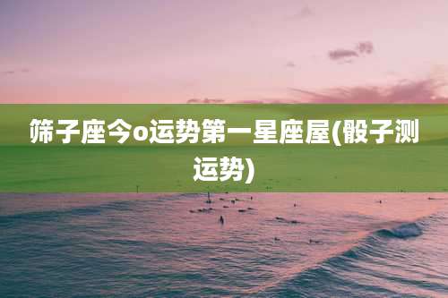 筛子座今o运势第一星座屋(骰子测运势)