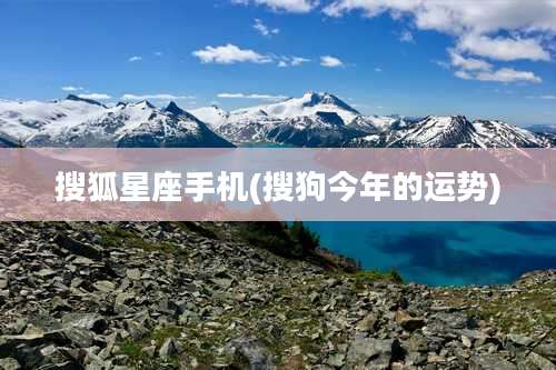 搜狐星座手机(搜狗今年的运势)