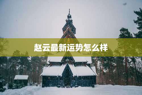 赵云最新运势怎么样