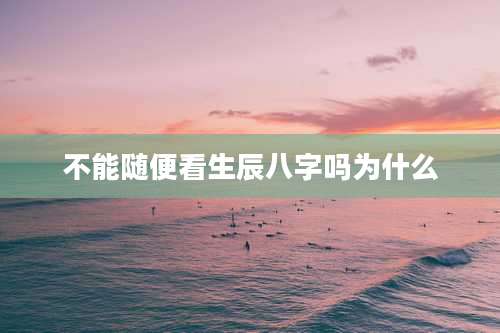 不能随便看生辰八字吗为什么