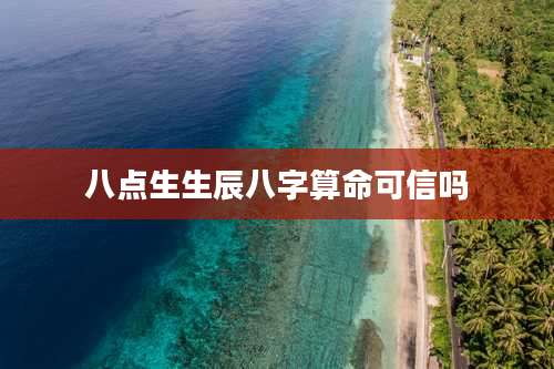 八点生生辰八字算命可信吗