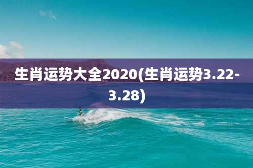 生肖运势大全2020(生肖运势3.22-3.28)