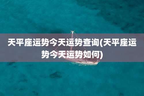 天平座运势今天运势查询(天平座运势今天运势如何)