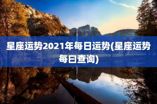 星座运势2021年每日运势(星座运势每曰查询)