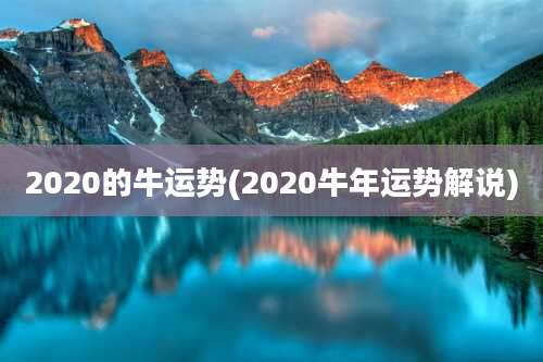 2020的牛运势(2020牛年运势解说)