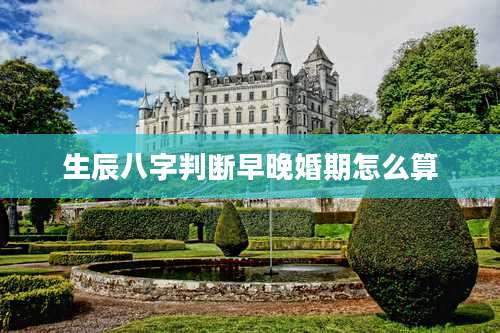 生辰八字判断早晚婚期怎么算