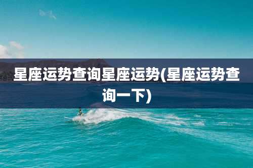 星座运势查询星座运势(星座运势查询一下)