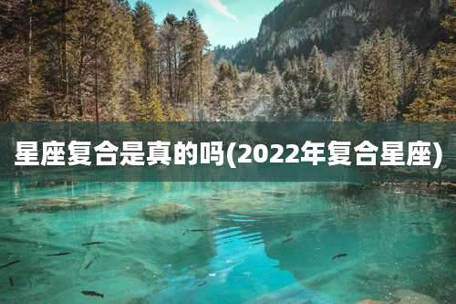 星座复合是真的吗(2022年复合星座)