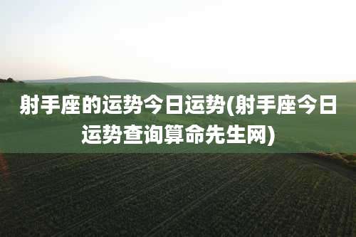 射手座的运势今日运势(射手座今日运势查询算命先生网)