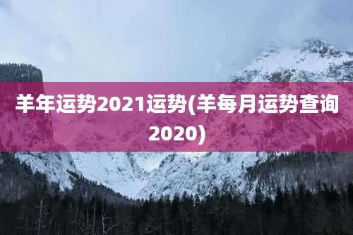 羊年运势2021运势(羊每月运势查询2020)