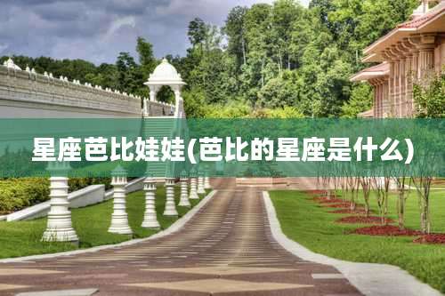 星座芭比娃娃(芭比的星座是什么)