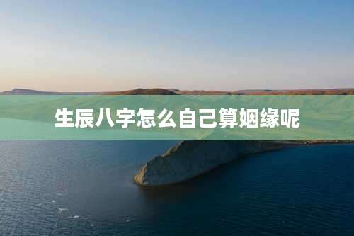 生辰八字怎么自己算姻缘呢