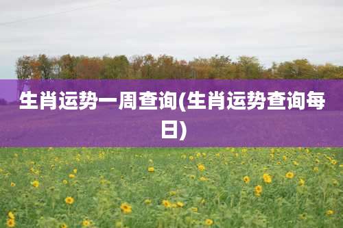 生肖运势一周查询(生肖运势查询每日)