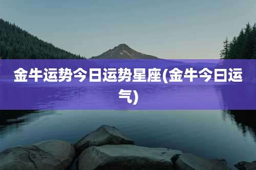 金牛运势今日运势星座(金牛今曰运气)