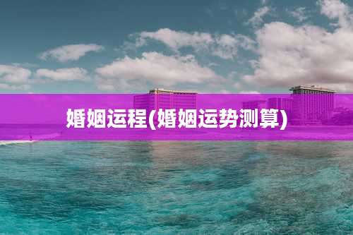 婚姻运程(婚姻运势测算)