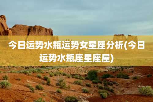 今日运势水瓶运势女星座分析(今日运势水瓶座星座屋)